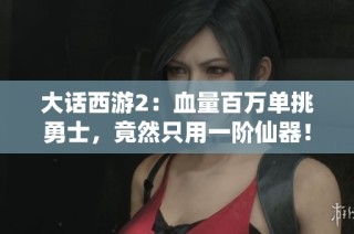 大话西游2：血量百万单挑勇士，竟然只用一阶仙器！