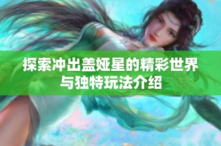 探索冲出盖娅星的精彩世界与独特玩法介绍