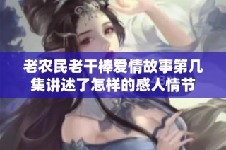 老农民老干棒爱情故事第几集讲述了怎样的感人情节