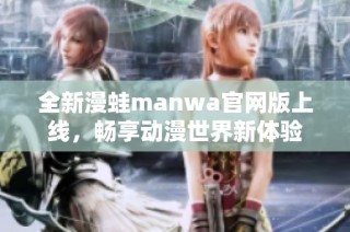 全新漫蛙manwa官网版上线，畅享动漫世界新体验