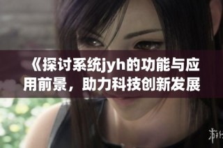 《探讨系统jyh的功能与应用前景，助力科技创新发展》