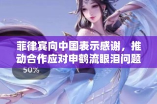 菲律宾向中国表示感谢，推动合作应对申鹤流眼泪问题
