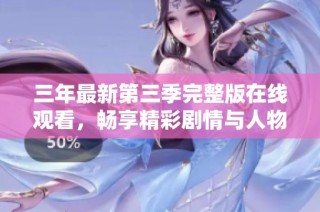 三年最新第三季完整版在线观看，畅享精彩剧情与人物发展