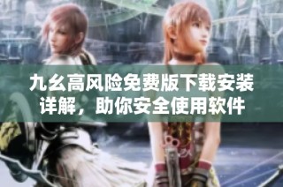 九幺高风险免费版下载安装详解，助你安全使用软件