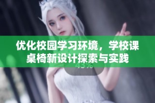 优化校园学习环境，学校课桌椅新设计探索与实践