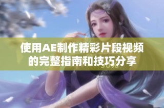 使用AE制作精彩片段视频的完整指南和技巧分享