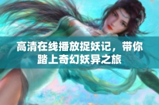 高清在线播放捉妖记，带你踏上奇幻妖异之旅