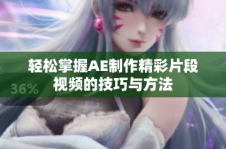 轻松掌握AE制作精彩片段视频的技巧与方法