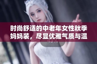 时尚舒适的中老年女性秋季妈妈装，尽显优雅气质与温暖风范