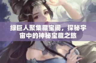 绿巨人聚集藏宝阁，探秘宇宙中的神秘宝藏之旅