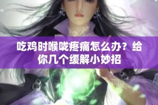 吃鸡时喉咙疼痛怎么办？给你几个缓解小妙招
