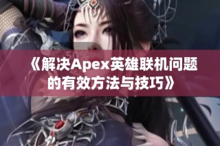《解决Apex英雄联机问题的有效方法与技巧》