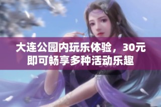 大连公园内玩乐体验，30元即可畅享多种活动乐趣