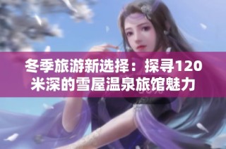 冬季旅游新选择：探寻120米深的雪屋温泉旅馆魅力