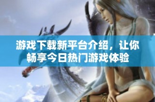 游戏下载新平台介绍，让你畅享今日热门游戏体验