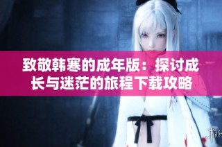 致敬韩寒的成年版：探讨成长与迷茫的旅程下载攻略
