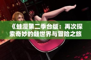 《蛙漫第二季台版：再次探索奇妙的蛙世界与冒险之旅》