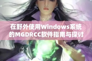 在野外使用Windows系统的MGDRCC软件指南与探讨