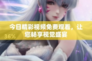 今日精彩视频免费观看，让您畅享视觉盛宴