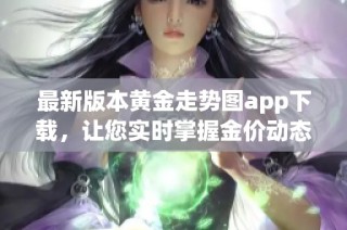 最新版本黄金走势图app下载，让您实时掌握金价动态