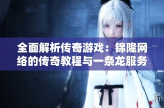 全面解析传奇游戏：锦隆网络的传奇教程与一条龙服务揭秘