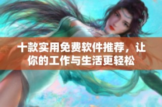 十款实用免费软件推荐，让你的工作与生活更轻松