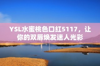YSL水蜜桃色口红5117，让你的双唇焕发迷人光彩