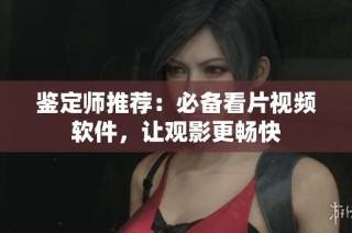 鉴定师推荐：必备看片视频软件，让观影更畅快