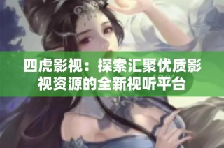 四虎影视：探索汇聚优质影视资源的全新视听平台