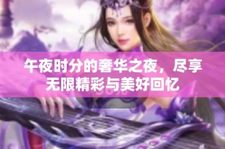 午夜时分的奢华之夜，尽享无限精彩与美好回忆