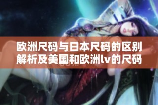 欧洲尺码与日本尺码的区别解析及美国和欧洲lv的尺码对比