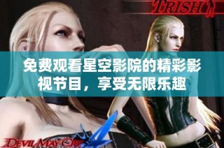 免费观看星空影院的精彩影视节目，享受无限乐趣