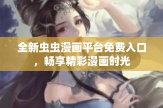 全新虫虫漫画平台免费入口，畅享精彩漫画时光