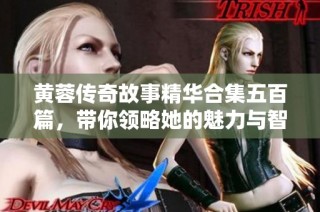 黄蓉传奇故事精华合集五百篇，带你领略她的魅力与智慧