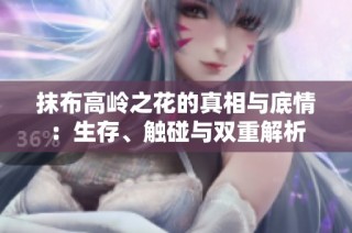 抹布高岭之花的真相与底情：生存、触碰与双重解析