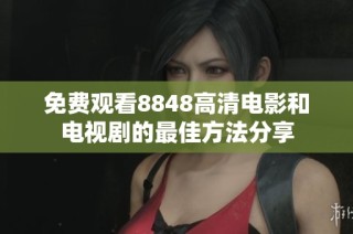 免费观看8848高清电影和电视剧的最佳方法分享
