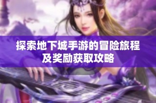 探索地下城手游的冒险旅程及奖励获取攻略
