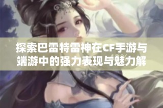 探索巴雷特雷神在CF手游与端游中的强力表现与魅力解析