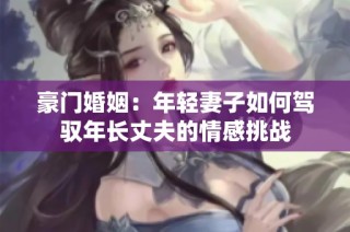 豪门婚姻：年轻妻子如何驾驭年长丈夫的情感挑战