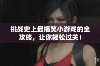 挑战史上最搞笑小游戏的全攻略，让你轻松过关！