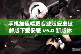 手机加速精灵专业版安卓破解版下载安装 v5.0 新版体验升级