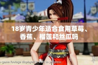 18岁青少年适合食用草莓、香蕉、榴莲和丝瓜吗