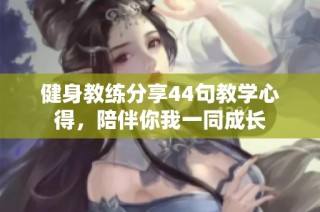 健身教练分享44句教学心得，陪伴你我一同成长