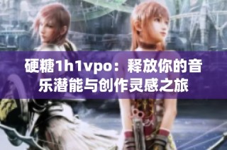 硬糖1h1vpo：释放你的音乐潜能与创作灵感之旅