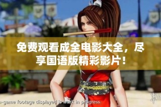 免费观看成全电影大全，尽享国语版精彩影片！