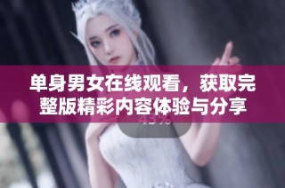 单身男女在线观看，获取完整版精彩内容体验与分享