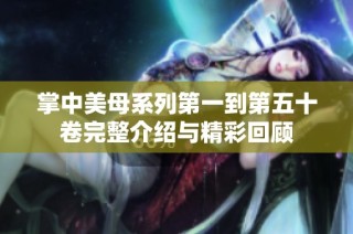 掌中美母系列第一到第五十卷完整介绍与精彩回顾