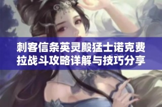 刺客信条英灵殿猛士诺克费拉战斗攻略详解与技巧分享