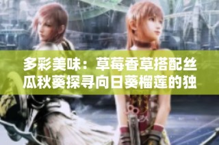 多彩美味：草莓香草搭配丝瓜秋葵探寻向日葵榴莲的独特风味