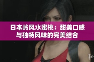 日本岭风水蜜桃：甜美口感与独特风味的完美结合